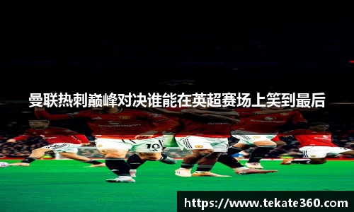 曼联热刺巅峰对决谁能在英超赛场上笑到最后