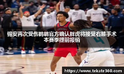 锡安再次受伤鹈鹕官方确认胖虎将接受右膝手术本赛季提前报销