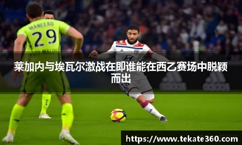 莱加内与埃瓦尔激战在即谁能在西乙赛场中脱颖而出