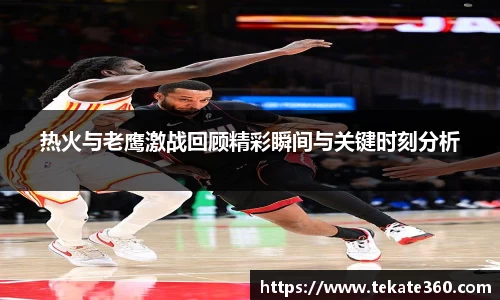 热火与老鹰激战回顾精彩瞬间与关键时刻分析